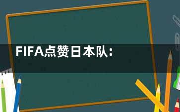 FIFA点赞日本队:更衣室一尘不染 久违的工匠精神值得我们反思！